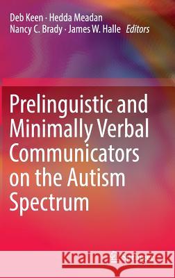 Prelinguistic and Minimally Verbal Communicators on the Autism Spectrum Deb Keen Hedda Meadan Nancy Brady 9789811007118 Springer
