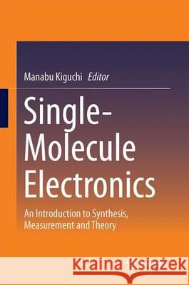 Single-Molecule Electronics: An Introduction to Synthesis, Measurement and Theory Kiguchi, Manabu 9789811007231