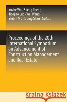 Proceedings of the 20th International Symposium on Advancement of Construction Management and Real Estate Wu, Yuzhe 9789811008542 Springer