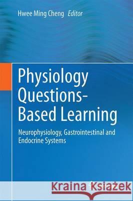 Physiology Question-Based Learning: Neurophysiology, Gastrointestinal and Endocrine Systems Cheng, Hwee Ming 9789811008764 Springer