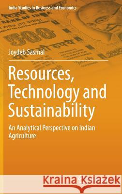 Resources, Technology and Sustainability: An Analytical Perspective on Indian Agriculture Sasmal, Joydeb 9789811008948 Springer