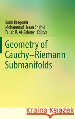 Geometry of Cauchy-Riemann Submanifolds Sorin Dragomir Mohammad Hasan Shahid Falleh R. Al-Solamy 9789811009150 Springer