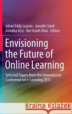 Envisioning the Future of Online Learning: Selected Papers from the International Conference on E-Learning 2015 Luaran, Johan Eddy 9789811009525 Springer