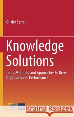 Knowledge Solutions: Tools, Methods, and Approaches to Drive Organizational Performance Serrat, Olivier 9789811009822 Springer