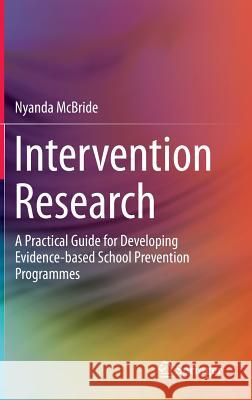 Intervention Research: A Practical Guide for Developing Evidence-Based School Prevention Programmes McBride, Nyanda 9789811010095 Springer