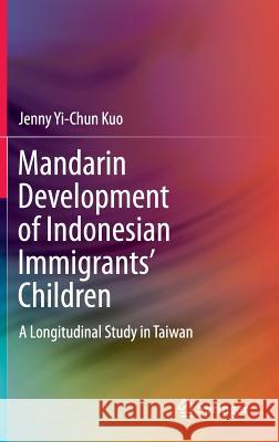 Mandarin Development of Indonesian Immigrants' Children: A Longitudinal Study in Taiwan Kuo, Jenny Yi-Chun 9789811010330 Springer