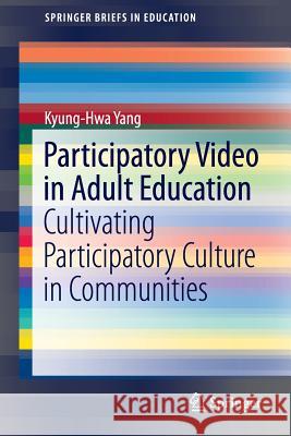 Participatory Video in Adult Education: Cultivating Participatory Culture in Communities Yang, Kyung-Hwa 9789811010484