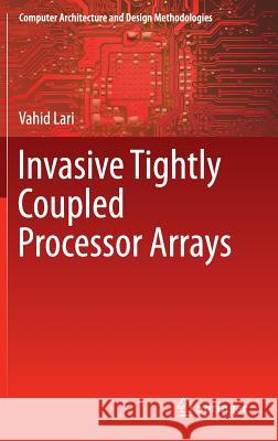 Invasive Tightly Coupled Processor Arrays Vahid Lari 9789811010576