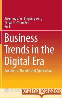 Business Trends in the Digital Era: Evolution of Theories and Applications Zhu, Xiaoming 9789811010781 Springer