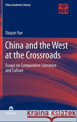 China and the West at the Crossroads: Essays on Comparative Literature and Culture Yue, Daiyun 9789811011146 Springer