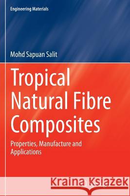 Tropical Natural Fibre Composites: Properties, Manufacture and Applications Salit, Mohd Sapuan 9789811011559 Springer