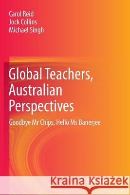 Global Teachers, Australian Perspectives: Goodbye MR Chips, Hello MS Banerjee Reid, Carol 9789811011573