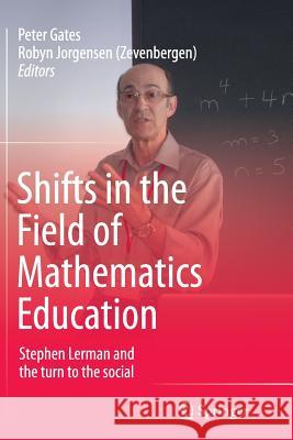 Shifts in the Field of Mathematics Education: Stephen Lerman and the Turn to the Social Gates, Peter 9789811011627 Springer