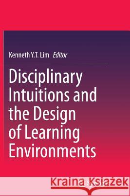 Disciplinary Intuitions and the Design of Learning Environments Kenneth Y. T. Lim 9789811011689 Springer