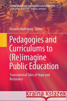 Pedagogies and Curriculums to (Re)Imagine Public Education: Transnational Tales of Hope and Resistance Rodríguez, Encarna 9789811011887