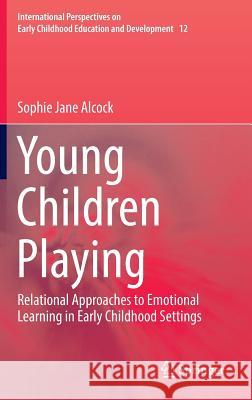 Young Children Playing: Relational Approaches to Emotional Learning in Early Childhood Settings Alcock, Sophie Jane 9789811012051 Springer