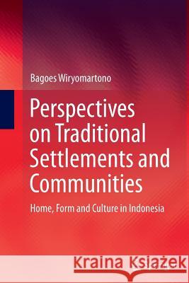 Perspectives on Traditional Settlements and Communities: Home, Form and Culture in Indonesia Wiryomartono, Bagoes 9789811012167 Springer