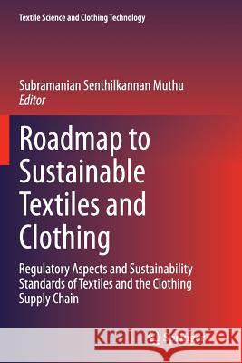 Roadmap to Sustainable Textiles and Clothing: Regulatory Aspects and Sustainability Standards of Textiles and the Clothing Supply Chain Muthu, Subramanian Senthilkannan 9789811012228
