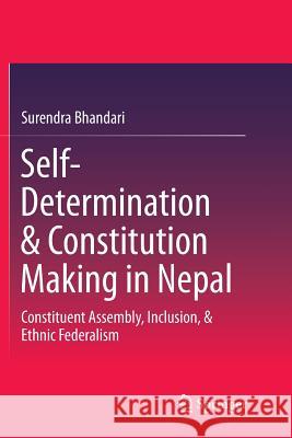 Self-Determination & Constitution Making in Nepal: Constituent Assembly, Inclusion, & Ethnic Federalism Bhandari, Surendra 9789811012310