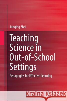 Teaching Science in Out-Of-School Settings: Pedagogies for Effective Learning Zhai, Junqing 9789811012501