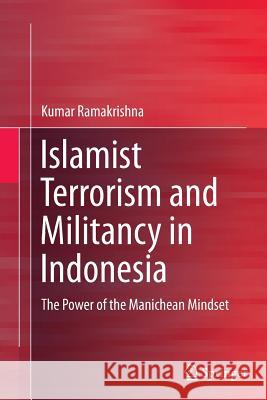 Islamist Terrorism and Militancy in Indonesia: The Power of the Manichean Mindset Ramakrishna, Kumar 9789811012563