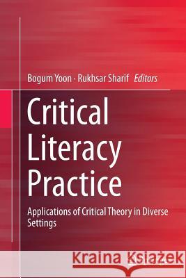 Critical Literacy Practice: Applications of Critical Theory in Diverse Settings Yoon, Bogum 9789811012587