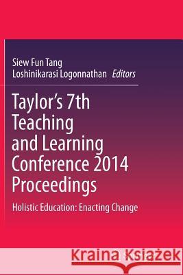 Taylor's 7th Teaching and Learning Conference 2014 Proceedings: Holistic Education: Enacting Change Tang, Siew Fun 9789811012594