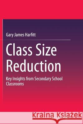 Class Size Reduction: Key Insights from Secondary School Classrooms Harfitt, Gary James 9789811012600