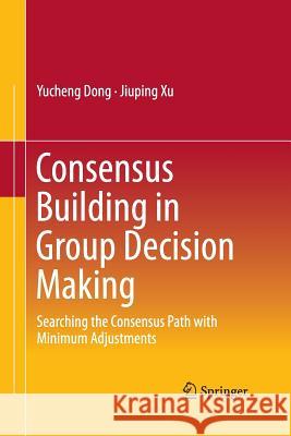 Consensus Building in Group Decision Making: Searching the Consensus Path with Minimum Adjustments Dong, Yucheng 9789811012839 Springer