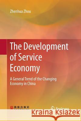 The Development of Service Economy: A General Trend of the Changing Economy in China Zhou, Zhenhua 9789811012846