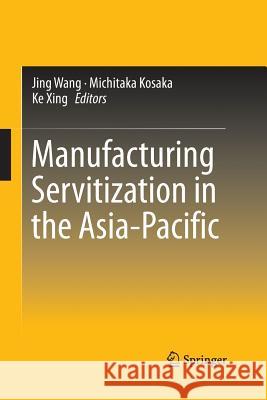 Manufacturing Servitization in the Asia-Pacific Jing Wang Michitaka Kosaka Ke Xing 9789811012860