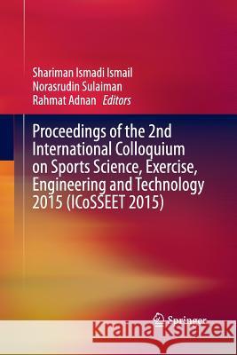 Proceedings of the 2nd International Colloquium on Sports Science, Exercise, Engineering and Technology 2015 (Icosseet 2015) Ismail, Shariman Ismadi 9789811012938