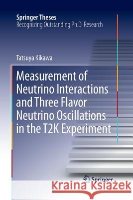 Measurement of Neutrino Interactions and Three Flavor Neutrino Oscillations in the T2K Experiment Tatsuya Kikawa 9789811012983 Springer