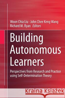 Building Autonomous Learners: Perspectives from Research and Practice Using Self-Determination Theory Liu, Woon Chia 9789811013058 Springer