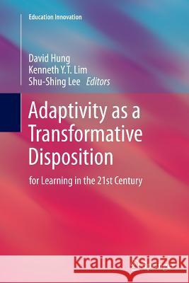Adaptivity as a Transformative Disposition: For Learning in the 21st Century Hung, David 9789811013249