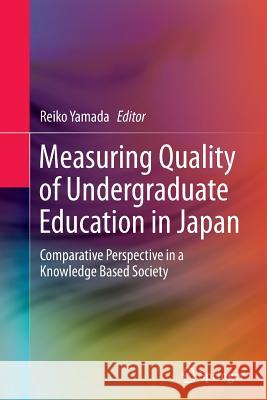 Measuring Quality of Undergraduate Education in Japan: Comparative Perspective in a Knowledge Based Society Yamada, Reiko 9789811013294 Springer