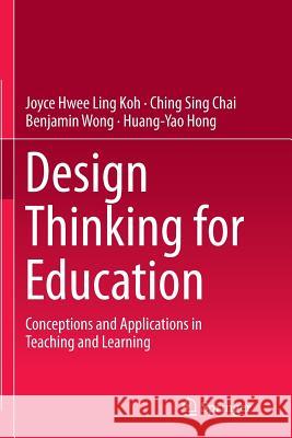 Design Thinking for Education: Conceptions and Applications in Teaching and Learning Koh, Joyce Hwee Ling 9789811013331 Springer