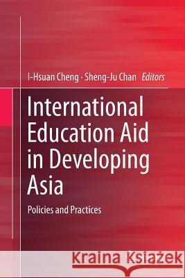 International Education Aid in Developing Asia: Policies and Practices Cheng, I-Hsuan 9789811013379 Springer