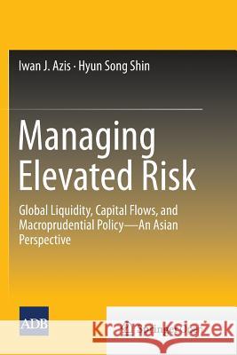 Managing Elevated Risk: Global Liquidity, Capital Flows, and Macroprudential Policy--An Asian Perspective Azis, Iwan J. 9789811013799 Springer
