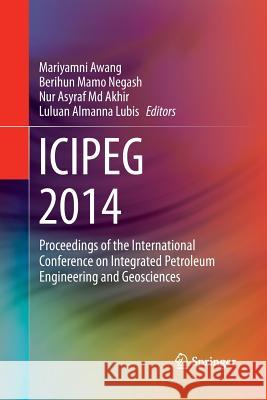 Icipeg 2014: Proceedings of the International Conference on Integrated Petroleum Engineering and Geosciences Awang, Mariyamni 9789811013812 Springer