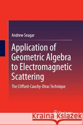 Application of Geometric Algebra to Electromagnetic Scattering: The Clifford-Cauchy-Dirac Technique Seagar, Andrew 9789811013850 Springer