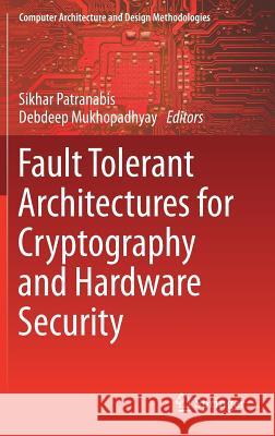 Fault Tolerant Architectures for Cryptography and Hardware Security Sikhar Patranabis Debdeep Mukhopadhyay 9789811013867 Springer