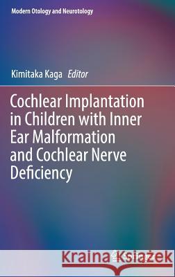 Cochlear Implantation in Children with Inner Ear Malformation and Cochlear Nerve Deficiency Kimitaka Kaga 9789811013997 Springer
