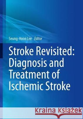 Stroke Revisited: Diagnosis and Treatment of Ischemic Stroke Seung-Hoon Lee 9789811014239 Springer