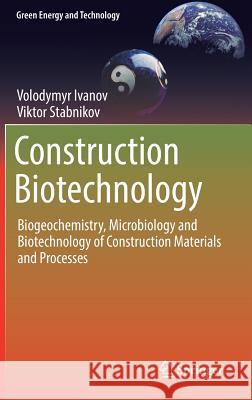 Construction Biotechnology: Biogeochemistry, Microbiology and Biotechnology of Construction Materials and Processes Ivanov, Volodymyr 9789811014444 Springer