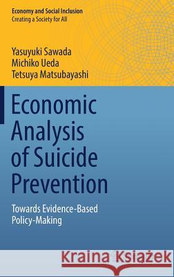 Economic Analysis of Suicide Prevention: Towards Evidence-Based Policy-Making Sawada, Yasuyuki 9789811014994 Springer