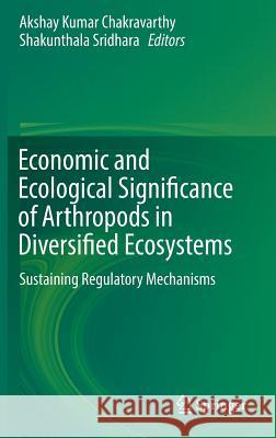 Economic and Ecological Significance of Arthropods in Diversified Ecosystems: Sustaining Regulatory Mechanisms Chakravarthy, Akshay Kumar 9789811015236