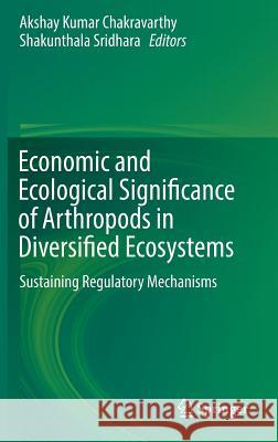 Economic and Ecological Significance of Arthropods in Diversified Ecosystems: Sustaining Regulatory Mechanisms Chakravarthy, Akshay Kumar 9789811015236 Springer