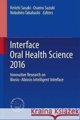 Interface Oral Health Science 2016: Innovative Research on Biosis-Abiosis Intelligent Interface Sasaki, Keiichi 9789811015595