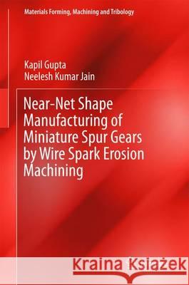 Near-Net Shape Manufacturing of Miniature Spur Gears by Wire Spark Erosion Machining Kapil Gupta Neelesh K. Jain 9789811015625